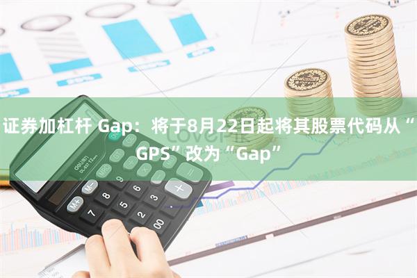 证券加杠杆 Gap：将于8月22日起将其股票代码从“GPS”改为“Gap”