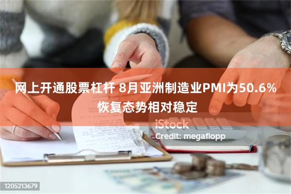 网上开通股票杠杆 8月亚洲制造业PMI为50.6% 恢复态势相对稳定