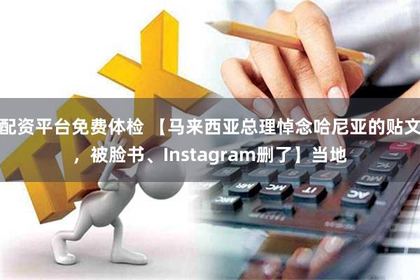 配资平台免费体检 【马来西亚总理悼念哈尼亚的贴文，被脸书、Instagram删了】当地