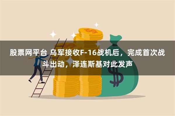 股票网平台 乌军接收F-16战机后，完成首次战斗出动，泽连斯基对此发声