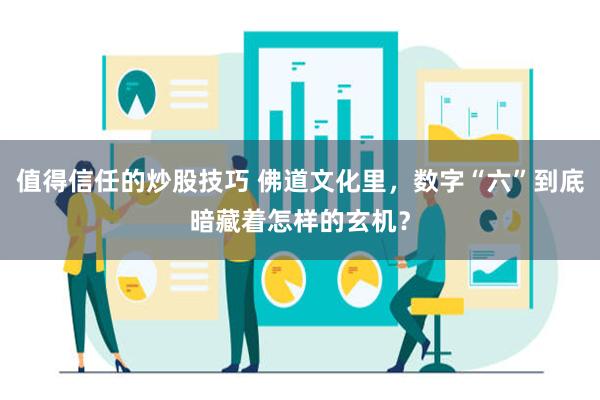 值得信任的炒股技巧 佛道文化里，数字“六”到底暗藏着怎样的玄机？