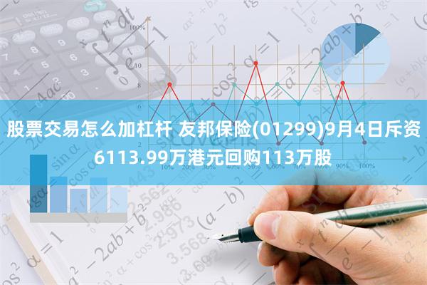 股票交易怎么加杠杆 友邦保险(01299)9月4日斥资6113.99万港元回购113万股