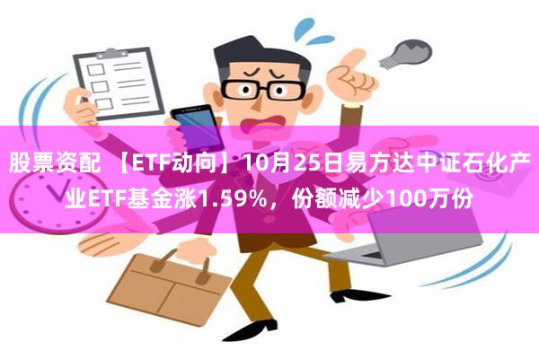 股票资配 【ETF动向】10月25日易方达中证石化产业ETF基金涨1.59%，份额减少100万份