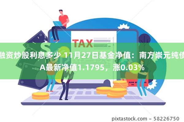 融资炒股利息多少 11月27日基金净值：南方崇元纯债A最新净值1.1795，涨0.03%