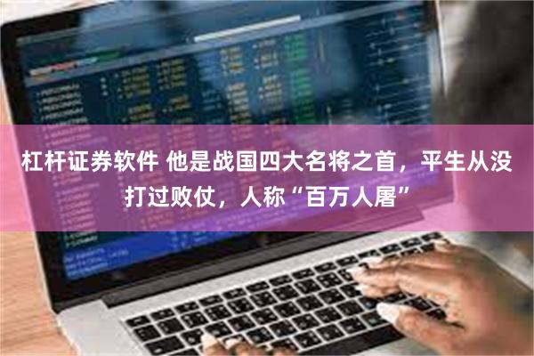 杠杆证券软件 他是战国四大名将之首，平生从没打过败仗，人称“百万人屠”