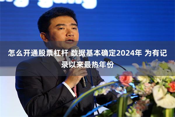 怎么开通股票杠杆 数据基本确定2024年 为有记录以来最热年份