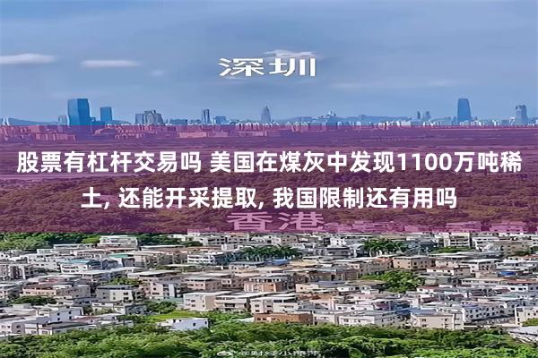 股票有杠杆交易吗 美国在煤灰中发现1100万吨稀土, 还能开采提取, 我国限制还有用吗