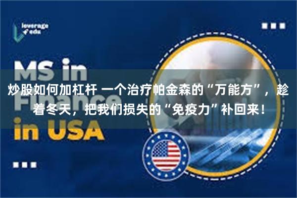 炒股如何加杠杆 一个治疗帕金森的“万能方”，趁着冬天，把我们损失的“免疫力”补回来！