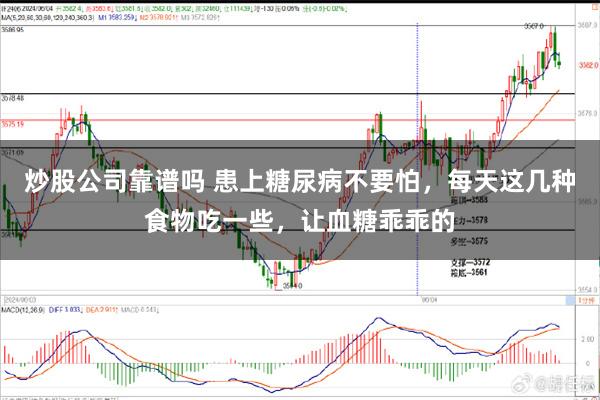 炒股公司靠谱吗 患上糖尿病不要怕，每天这几种食物吃一些，让血糖乖乖的