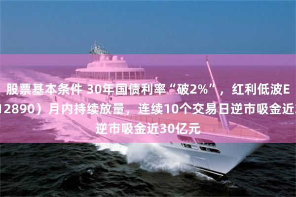 股票基本条件 30年国债利率“破2%”，红利低波ETF（512890）月内持续放量，连续10个交易日逆市吸金近30亿元