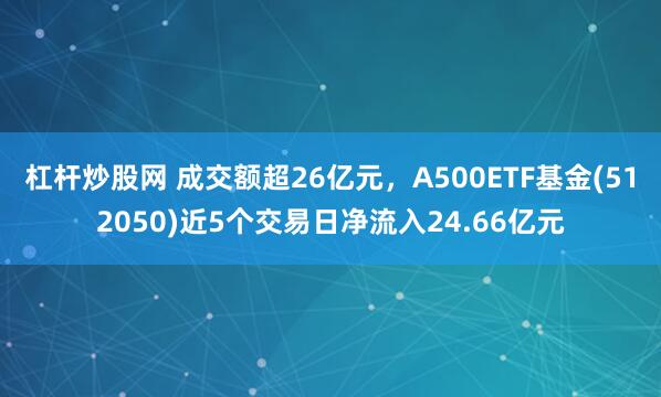 杠杆炒股网 成交额超26亿元，A500ETF基金(512050)近5个交易日净流入24.66亿元