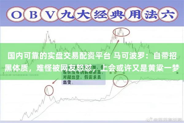 国内可靠的实盘交易配资平台 马可波罗：自带招黑体质，难怪被网友怒怼，上会或许又是黄粱一梦