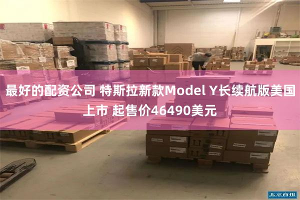 最好的配资公司 特斯拉新款Model Y长续航版美国上市 起售价46490美元