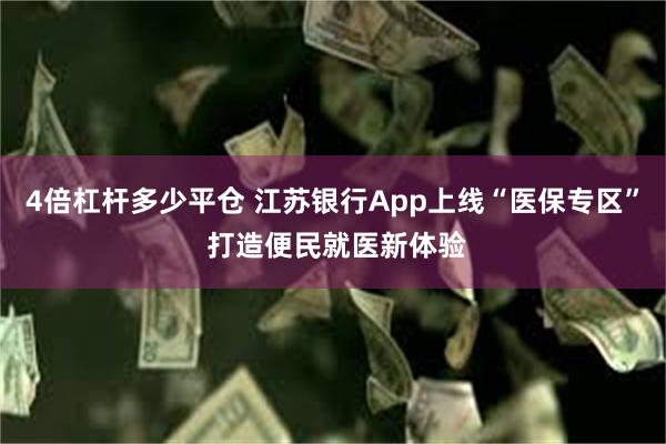 4倍杠杆多少平仓 江苏银行App上线“医保专区” 打造便民就医新体验