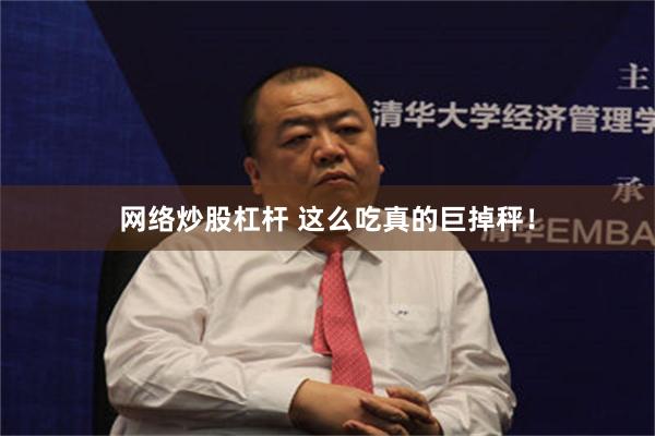 网络炒股杠杆 这么吃真的巨掉秤！