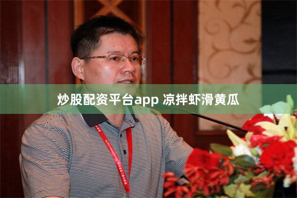 炒股配资平台app 凉拌虾滑黄瓜