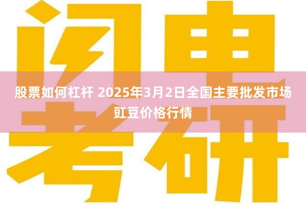 股票如何杠杆 2025年3月2日全国主要批发市场豇豆价格行情