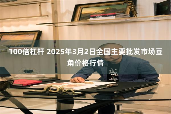 100倍杠杆 2025年3月2日全国主要批发市场豆角价格行情