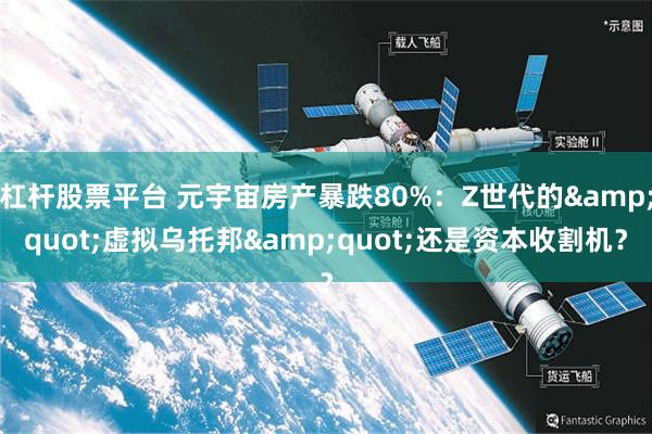 杠杆股票平台 元宇宙房产暴跌80%：Z世代的&quot;虚拟乌托邦&quot;还是资本收割机？