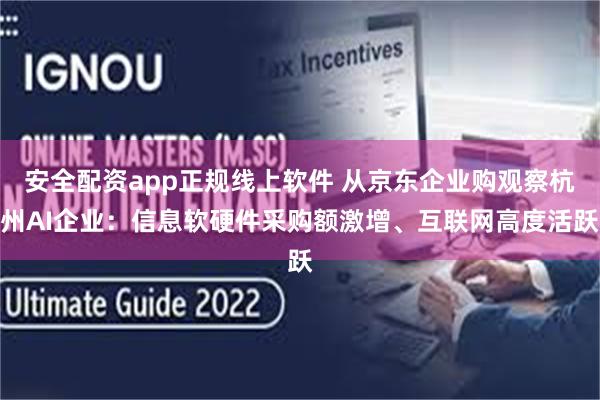 安全配资app正规线上软件 从京东企业购观察杭州AI企业：信息软硬件采购额激增、互联网高度活跃